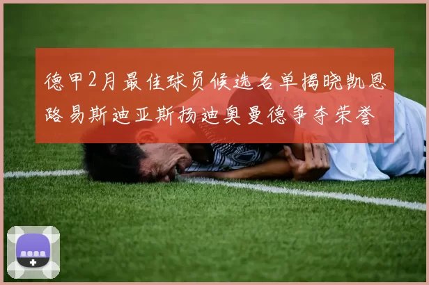 德甲2月最佳球员候选名单揭晓凯恩路易斯迪亚斯扬迪奥曼德争夺荣誉