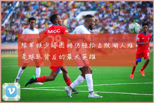 绿军缺少塔图姆仍轻松击败湖人谁是球队背后的最大英雄