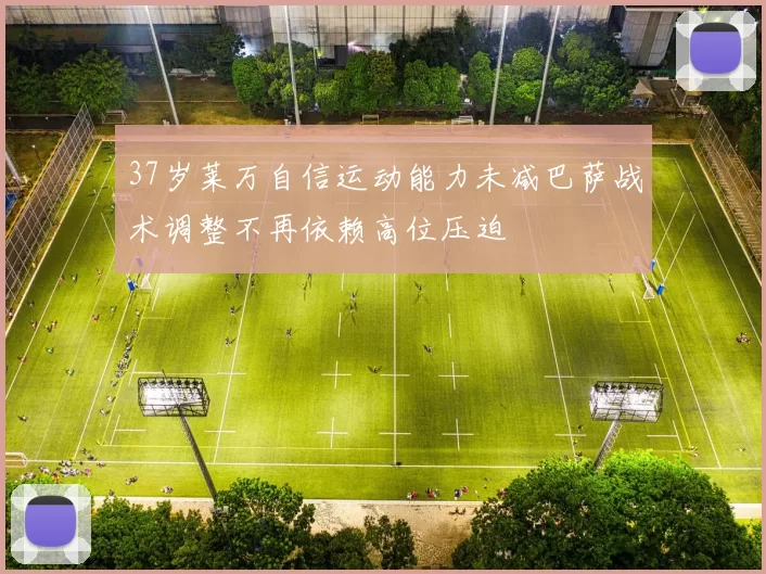 37岁莱万自信运动能力未减巴萨战术调整不再依赖高位压迫
