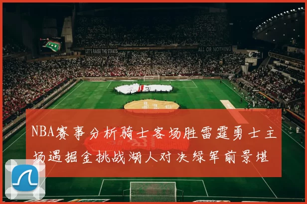 NBA赛事分析骑士客场胜雷霆勇士主场遇掘金挑战湖人对决绿军前景堪忧