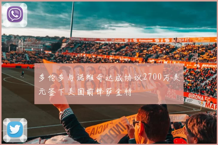 多伦多与诺维奇达成协议2700万美元签下美国前锋萨金特