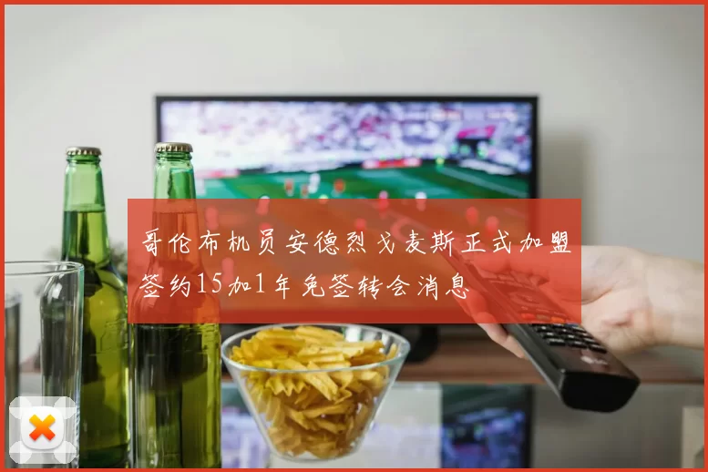 哥伦布机员安德烈戈麦斯正式加盟签约15加1年免签转会消息