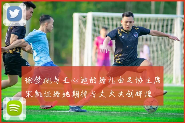 徐梦桃与王心迪的婚礼由足协主席宋凯证婚她期待与丈夫共创辉煌